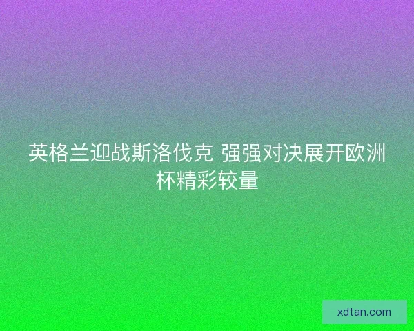 英格兰迎战斯洛伐克 强强对决展开欧洲杯精彩较量