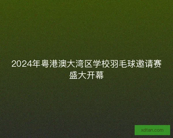 2024年粤港澳大湾区学校羽毛球邀请赛盛大开幕