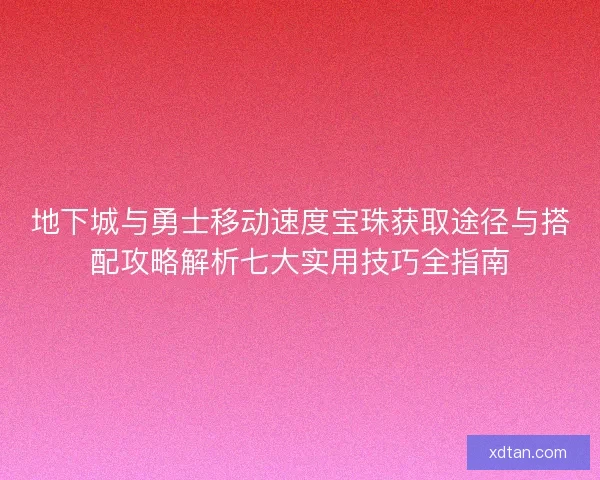 地下城与勇士移动速度宝珠获取途径与搭配攻略解析七大实用技巧全指南
