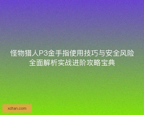 怪物猎人P3金手指使用技巧与安全风险全面解析实战进阶攻略宝典