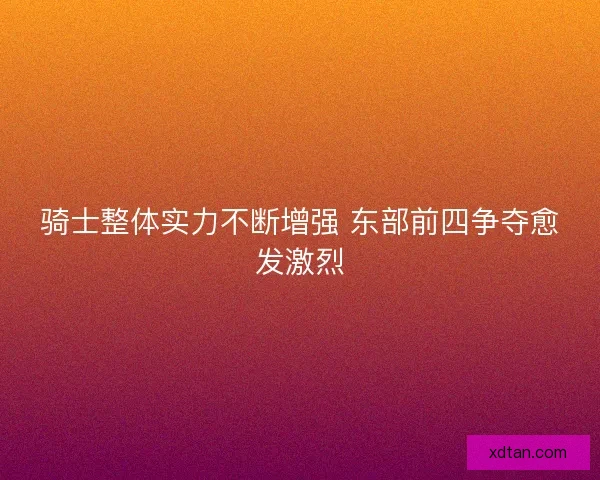 骑士整体实力不断增强 东部前四争夺愈发激烈