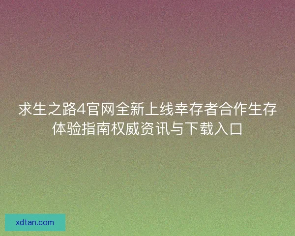 求生之路4官网全新上线幸存者合作生存体验指南权威资讯与下载入口