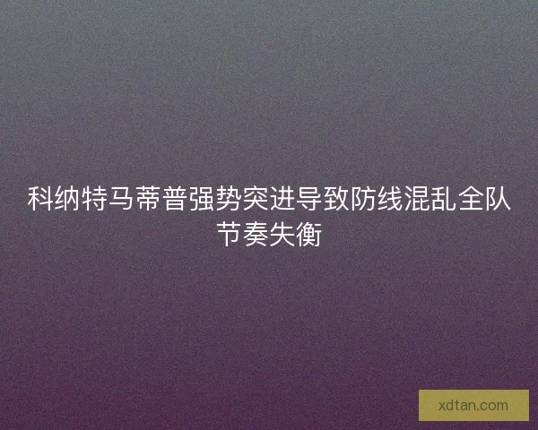 科纳特马蒂普强势突进导致防线混乱全队节奏失衡