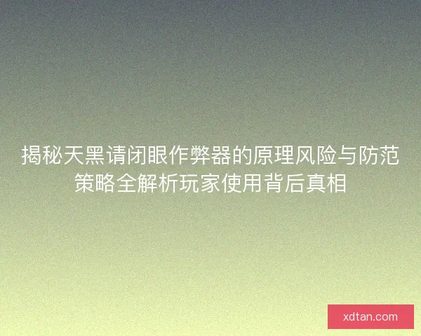 揭秘天黑请闭眼作弊器的原理风险与防范策略全解析玩家使用背后真相