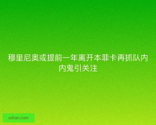 穆里尼奥或提前一年离开本菲卡再抓队内内鬼引关注