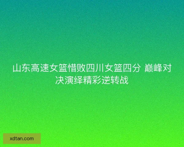 山东高速女篮惜败四川女篮四分 巅峰对决演绎精彩逆转战