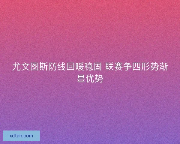 尤文图斯防线回暖稳固 联赛争四形势渐显优势